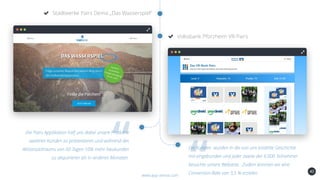 40
Stadtwerke Pairs Demo „Das Wasserspiel“
www.app-arena.com
Volksbank Pforzheim VR-Pairs
Die Pairs Applikation half uns dabei unsere Produkte
weiteren Kunden zu präsentieren und während des
Aktionszeitraums von 60 Tagen 10% mehr Neukunden
zu akquirieren als in anderen Monaten.
Die Kunden wurden in die von uns erzählte Geschichte
mit eingebunden und jeder zweite der 6.000 Teilnehmer
besuchte unsere Webseite. Zudem konnten wir eine
Conversion-Rate von 3,5 % erzielen.
 