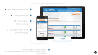 45
Neue Zielgruppe generieren
Imageverbesserung
Platzierung von
Bannerwerbung
Betrugsprävention durch
Email-Bestätigung
TESTEN
Besonders geeignet für folgende Branchen:
Mode, Beauty/Kosmetik, Banken, Tourismus, Schulen, Universitäten , Brauereien, Spielzeug,
Agenturen, Verbände
 