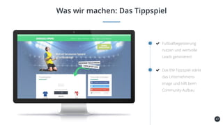 47
Was wir machen: Das Tippspiel
Fußballbegeisterung
nutzen und wertvolle
Leads generieren!
Das EM-Tippspiel stärkt
das Unternehmens-
Image und hilft beim
Community-Aufbau
 