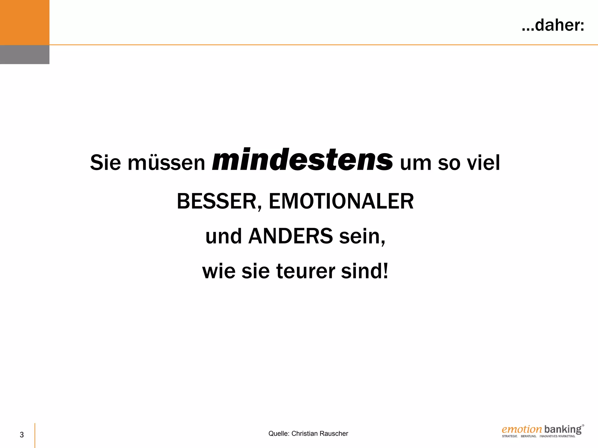 3
Sie müssen mindestens um so viel
BESSER, EMOTIONALER
und ANDERS sein,
wie sie teurer sind!
Quelle: Christian Rauscher
…daher:
 