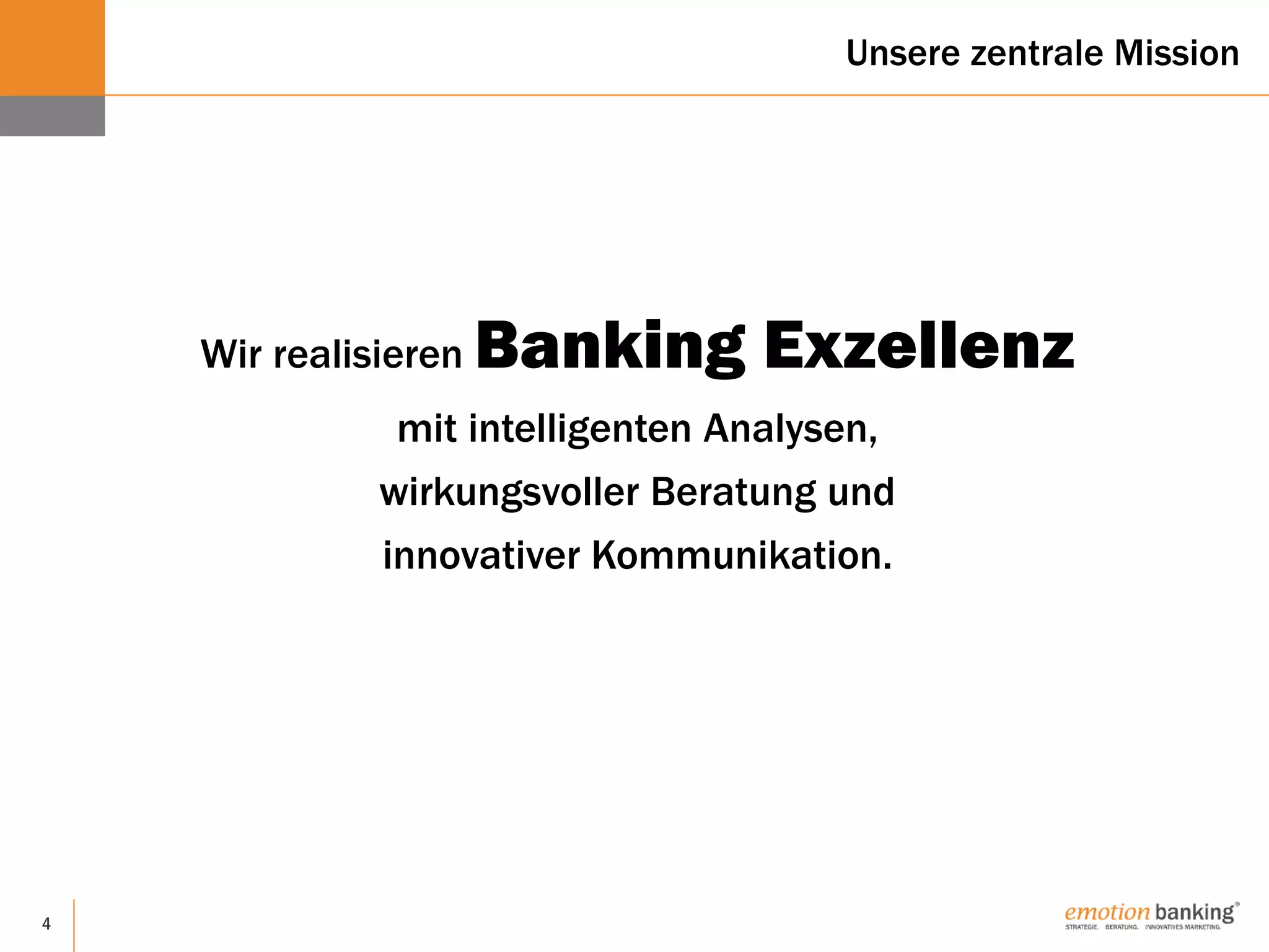 4
Wir realisieren Banking Exzellenz
mit intelligenten Analysen,
wirkungsvoller Beratung und
innovativer Kommunikation.
Unsere zentrale Mission
 