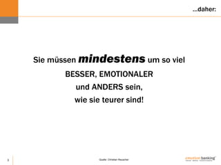 3
Sie müssen mindestens um so viel
BESSER, EMOTIONALER
und ANDERS sein,
wie sie teurer sind!
Quelle: Christian Rauscher
…daher:
 