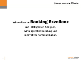 4
Wir realisieren Banking Exzellenz
mit intelligenten Analysen,
wirkungsvoller Beratung und
innovativer Kommunikation.
Unsere zentrale Mission
 