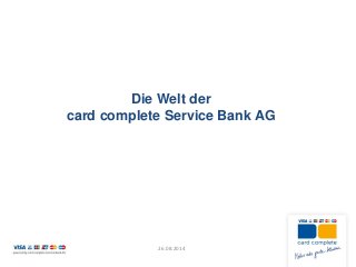 Die Welt der card complete Service Bank AG 
26.08.2014  