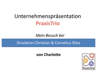 Unternehmenspräsentation
PraxisTrio
Mein Besuch bei
von Charlotte
Druckerei Christian & Cornelius Rüss
 