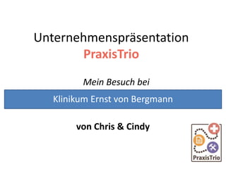 Unternehmenspräsentation
PraxisTrio
Mein Besuch bei
von Chris & Cindy
Klinikum Ernst von Bergmann
 