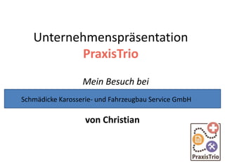 Unternehmenspräsentation
PraxisTrio
Mein Besuch bei
von Christian
Schmädicke Karosserie- und Fahrzeugbau Service GmbH
 