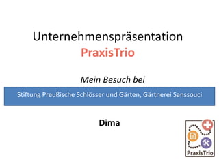 Unternehmenspräsentation
PraxisTrio
Mein Besuch bei
Dima
Stiftung Preußische Schlösser und Gärten, Gärtnerei Sanssouci
 