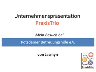 Unternehmenspräsentation
PraxisTrio
Mein Besuch bei
von Jasmyn
Potsdamer Betreuungshilfe e.V.
 