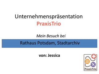 Unternehmenspräsentation
PraxisTrio
Mein Besuch bei
von: Jessica
Rathaus Potsdam, Stadtarchiv
 