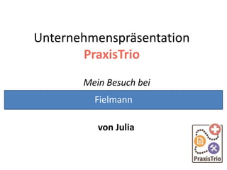 Unternehmenspräsentation
PraxisTrio
Mein Besuch bei
von Julia
Fielmann
 