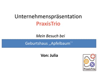 Unternehmenspräsentation
PraxisTrio
Mein Besuch bei
Von: Julia
Geburtshaus ,,Apfelbaum``
 