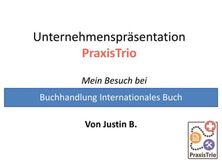 Unternehmenspräsentation
PraxisTrio
Mein Besuch bei
Von Justin B.
Buchhandlung Internationales Buch
 
