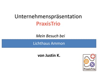 Unternehmenspräsentation
PraxisTrio
Mein Besuch bei
von Justin K.
Lichthaus Ammon
 