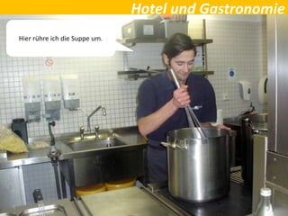 Hotel und Gastronomie
Hier rühre ich die Suppe um.
 