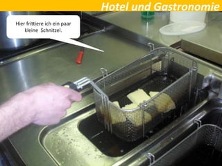Hotel und Gastronomie
Hier frittiere ich ein paar
kleine Schnitzel.
 