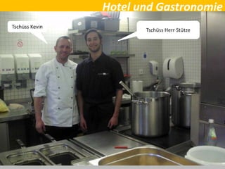 Hotel und Gastronomie
Tschüss Herr Stütze
Tschüss Kevin
 