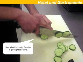 Hotel und Gastronomie
Hier schneide ich das Gemüse
in gleich große Stücke.
 