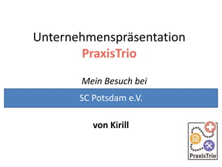 Unternehmenspräsentation
PraxisTrio
Mein Besuch bei
von Kirill
SC Potsdam e.V.
 