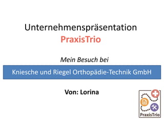 Unternehmenspräsentation
PraxisTrio
Mein Besuch bei
Von: Lorina
Kniesche und Riegel Orthopädie-Technik GmbH
 