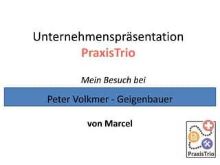 Unternehmenspräsentation
PraxisTrio
Mein Besuch bei
von Marcel
Peter Volkmer - Geigenbauer
 
