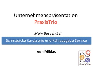 Unternehmenspräsentation
PraxisTrio
Mein Besuch bei
von Miklas
Schmädicke Karosserie und Fahrzeugbau Service
 
