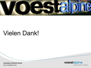 Vielen Dank! 
voestalpine Edelstahl GmbH 
www|.voestalpine.com 
