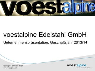 voestalpine Edelstahl GmbH 
Unternehmenspräsentation, Geschäftsjahr 2013/14 
voestalpine Edelstahl GmbH 
www|.voestalpine.com 
 