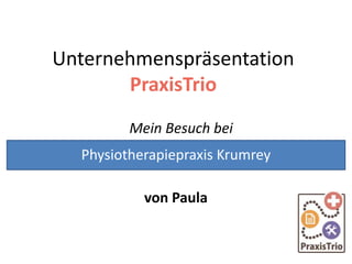 Unternehmenspräsentation
PraxisTrio
Mein Besuch bei
von Paula
Physiotherapiepraxis Krumrey
 