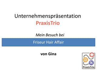 Unternehmenspräsentation
PraxisTrio
Mein Besuch bei
Friseur Hair Affair
von Gina

 