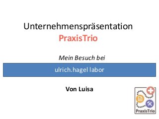 Unternehmenspräsentation
PraxisTrio
Mein Besuch bei
ulrich.hagel labor
Von Luisa

 