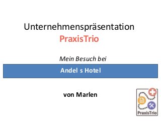 Unternehmenspräsentation
PraxisTrio
Mein Besuch bei
Andel s Hotel

von Marlen

 