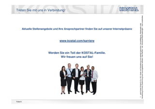 Folie 8
                                                                                                                                                                                                                                   Treten Sie mit uns in Verbindung!




                                                                            Wir freuen uns auf Sie!
                                                                                                              www.kostal.com/karriere



                                                                    Werden Sie ein Teil der KOSTAL-Familie.
                                                                                                                                        Aktuelle Stellenangebote und Ihre Ansprechpartner finden Sie auf unserer Internetpräsenz




          *, ©
             Leopold Kostal GmbH & Co. KG. Inhalt und Darstellung sind weltweit geschützt. Vervielfältigung, Weitergabe oder
          Verwertung ist ohne Zustimmung auch auszugsweise verboten. Alle Rechte - inkl. Schutzrechtsanmeldungen - sind vorbehalten.
 