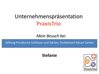 Unternehmenspräsentation
PraxisTrio
Mein Besuch bei
Stefanie
Stiftung Preußische Schlösser und Gärten, Fachbereich Neuer Garten
 