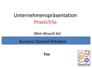 Unternehmenspräsentation
PraxisTrio
Mein Besuch bei
Tim
Kursana Domizil Potsdam
 