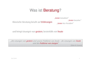 Beratung vs. Trendcoaching
                         Unternehmen steht vor Herausforderung
             z.B. Fachkräftemangel                       Wissen sichern und nutzen
                                     Innovationsdruck


                       Beratung                               Trendcoaching
                setzt auf Erfahrungen                      schaut in die Zukunft
                                                         Welche Trends gibt es? Wie
             „Haben wir bei XY auch schon                  können wir diese zur
                    so gemacht…“                          Problemlösung nutzen?


                        Ergebnis                                  Ergebnis
                 Lösungen von gestern                      Lösungen beziehen die
                alle machen das Gleiche                       Zukunft mit ein
               „Die Lösungen von gestern                Sie nutzen die Trend-Energien
               sind unsere Probleme von                      für Ihr Unternehmen
                         heute“                            Nachhaltige Lösungen
                                 (Claire W. Graves)

                                                                                        4
17.04.2012
 