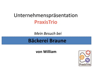 Unternehmenspräsentation
PraxisTrio
Mein Besuch bei
von William
Bäckerei Braune
 