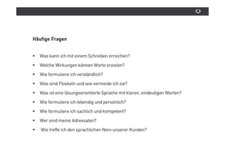 Sprache ist individuell und lebendig


   Normierung der Unternehmenssprache wesentlich schwieriger als
die Definition einer Farbe oder Schrift im Corporate Design

        Regeln dürfen nicht nur definiert werden, sondern müssen
        mit Beispielen illustriert und in Schulungen trainiert werden.
 