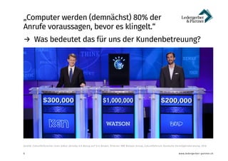 www.ledergerber-partner.ch
„Computer werden (demnächst) 80% der
Anrufe voraussagen, bevor es klingelt.“
6
Quelle: Zukunfts...