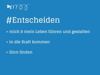 #Entscheiden
= mich & mein Leben führen und gestalten
= in die Kraft kommen
= Sinn finden
 
