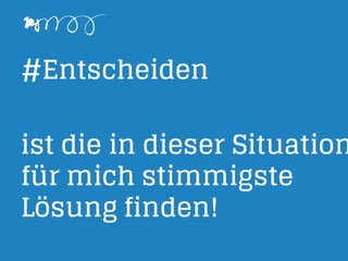 #Entscheiden
ist die in dieser Situation
für mich stimmigste
Lösung finden!
 
