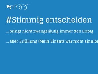 #Stimmig entscheiden
... bringt nicht zwangsläufig immer den Erfolg
... aber Erfüllung (Mein Einsatz war nicht sinnlos
 