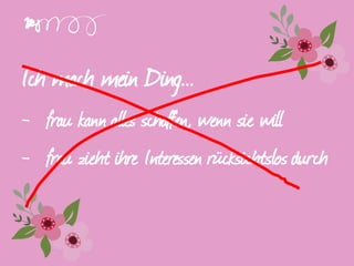 Ich mach mein Ding...
- frau kann alles schaffen, wenn sie will
- frau zieht ihre Interessen rücksichtslos durch
 