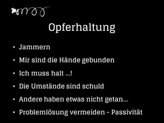 Opferhaltung
• Jammern
• Mir sind die Hände gebunden
• Ich muss halt ...!
• Die Umstände sind schuld
• Andere haben etwas nicht getan...
• Problemlösung vermeiden - Passivität
 