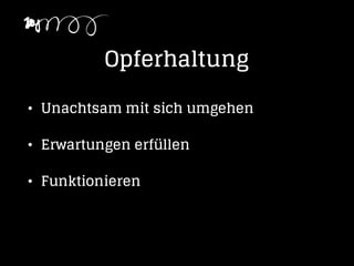 Opferhaltung
• Unachtsam mit sich umgehen
• Erwartungen erfüllen
• Funktionieren
 