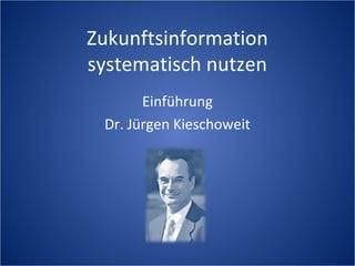 Zukunftsinformation
systematisch nutzen
       Einführung
 Dr. Jürgen Kieschoweit
 