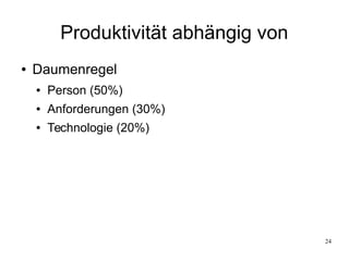 24
Produktivität abhängig von
● Daumenregel
● Person (50%)
● Anforderungen (30%)
● Technologie (20%)
 