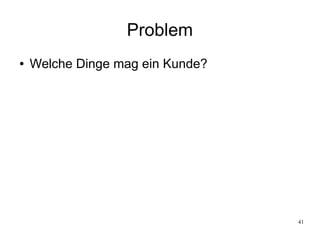 41
Problem
● Welche Dinge mag ein Kunde?
 
