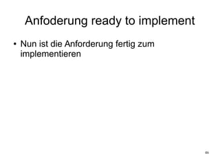 46
Anfoderung ready to implement
● Nun ist die Anforderung fertig zum
implementieren
 