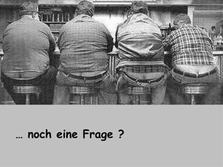 …  noch eine Frage ? 